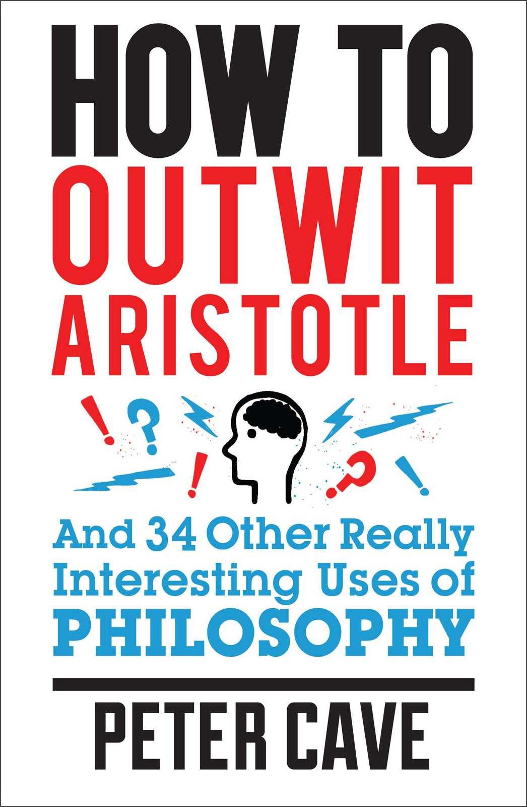 How to Outwit Aristotle: And 34 Other Really Interesting Uses of Philosophy