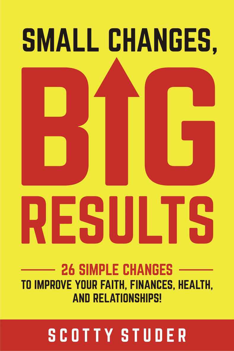Small Changes, Big Results: 26 simple changes to improve your faith, finances, health, and relationships!