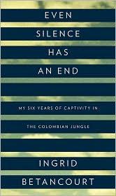 Even Silence Has an End: My Six Years of Captivity in the Colombian Jungle