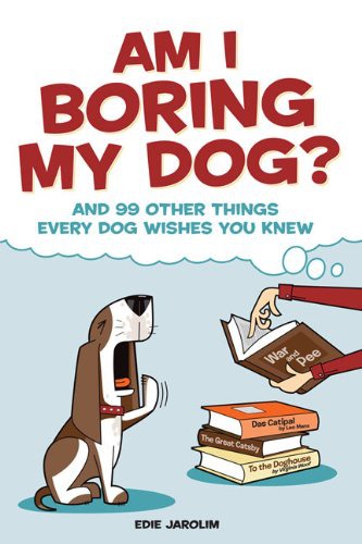 Am I Boring My Dog?: And 99 Other Things Every Dog Wishes You Knew