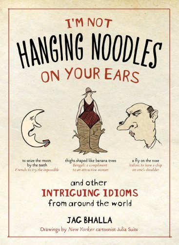 I'm Not Hanging Noodles on Your Ears and Other Intriguing Idioms from Around the World