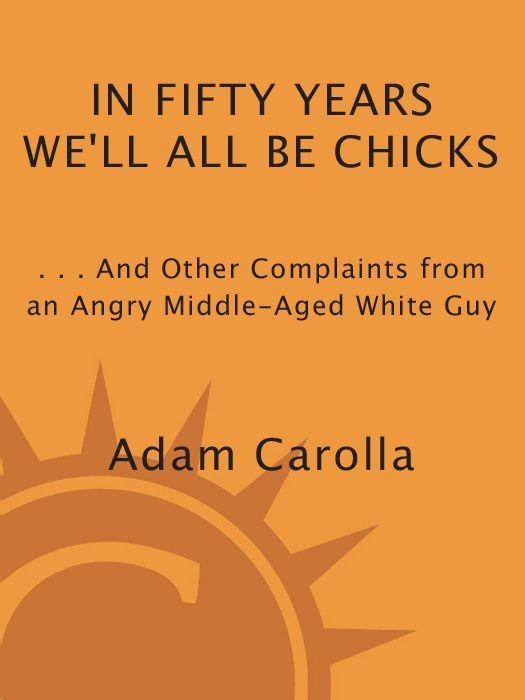 In Fifty Years We’ll All Be Chicks: … And Other Complaints from an Angry Middle-Aged White Guy