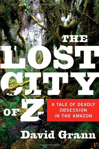 The Lost City of Z: A Tale of Deadly Obsession in the Amazon