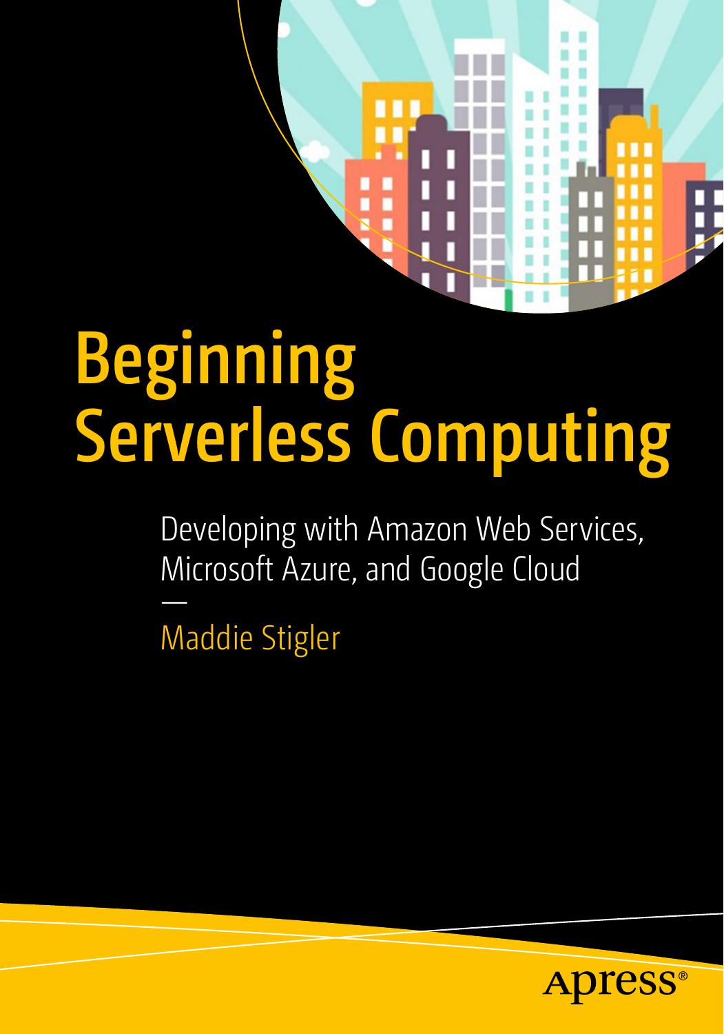 Beginning Serverless Computing Developing with Amazon Web Services, Microsoft Azure, and Google Cloud by
