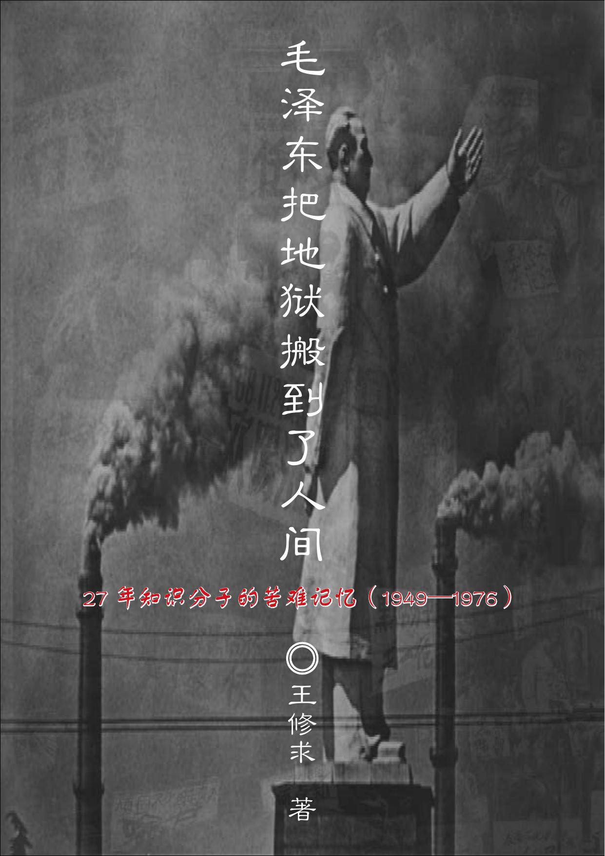 毛泽东把地狱搬到了人间—27年知识分子的苦难记忆（1949—1976） by 王修求 (z-li
