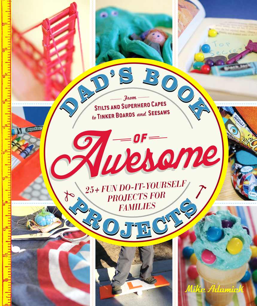 Dad's Book of Awesome Projects: From Stilts and Super-Hero Capes to Tinker Boxes and Seesaws, 25+ Fun Do-It-Yourself Projects for Families