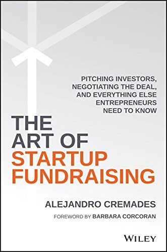 The Art of Startup Fundraising: Pitching Investors, Negotiating the Deal, and Everything Else Entrepreneurs Need to Know