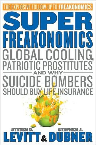 Superfreakonomics: global cooling, patriotic prostitutes, and why suicide bombers should buy life insurance