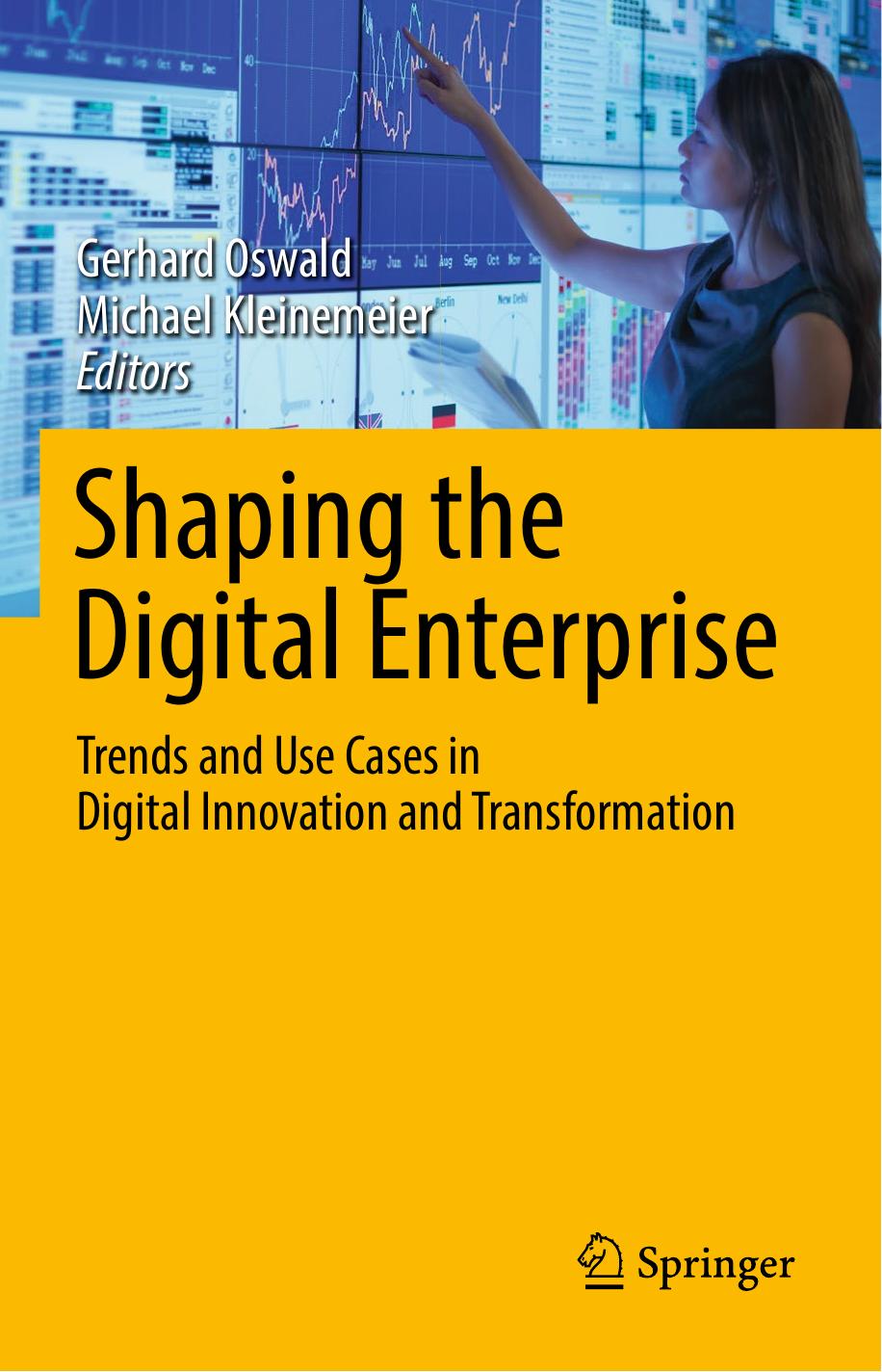 Shaping the Digital Enterprise Trends and Use Cases in Digital Innovation and Transformation (Gerhard Oswald, Michael Kleinemeier (eds.)) (z-lib.org)